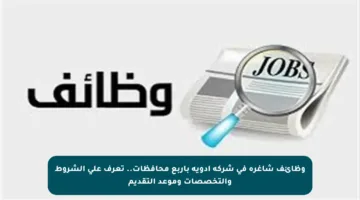 وظائف شاغرة في شركة أدوية بأربع محافظات.. تعرف على الشروط والتخصصات وموعد التقديم